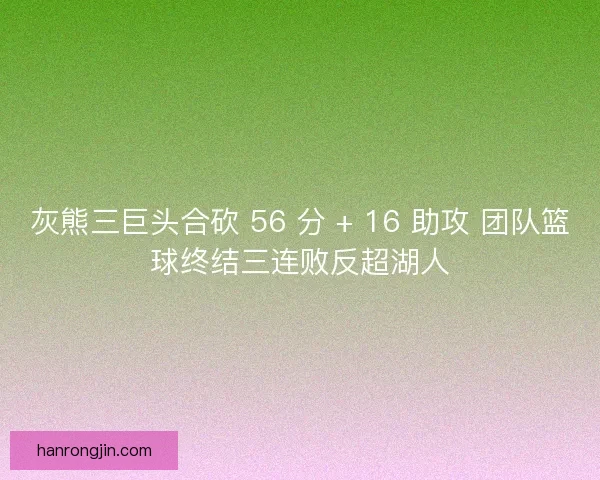 灰熊三巨头合砍 56 分 + 16 助攻 团队篮球终结三连败反超湖人