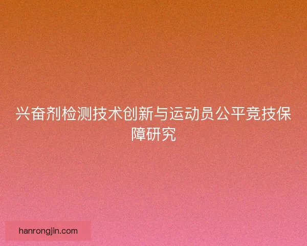 兴奋剂检测技术创新与运动员公平竞技保障研究