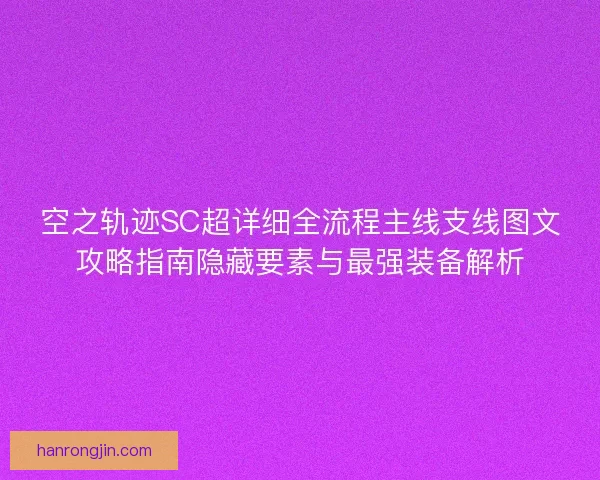 空之轨迹SC超详细全流程主线支线图文攻略指南隐藏要素与最强装备解析